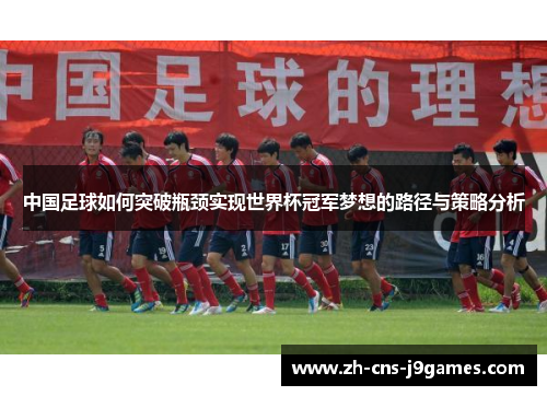 中国足球如何突破瓶颈实现世界杯冠军梦想的路径与策略分析