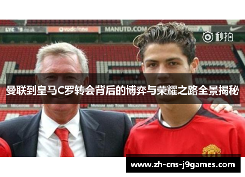 曼联到皇马C罗转会背后的博弈与荣耀之路全景揭秘