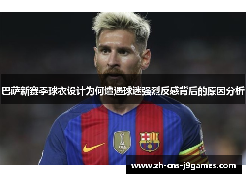 巴萨新赛季球衣设计为何遭遇球迷强烈反感背后的原因分析