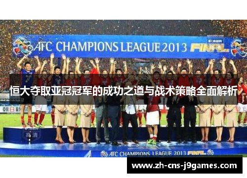 恒大夺取亚冠冠军的成功之道与战术策略全面解析
