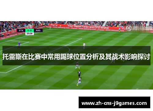 托雷斯在比赛中常用踢球位置分析及其战术影响探讨