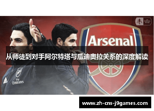从师徒到对手阿尔特塔与瓜迪奥拉关系的深度解读