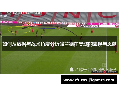 如何从数据与战术角度分析哈兰德在曼城的表现与贡献