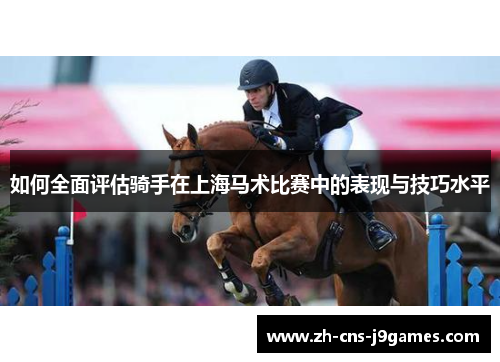 如何全面评估骑手在上海马术比赛中的表现与技巧水平