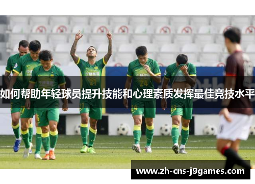 如何帮助年轻球员提升技能和心理素质发挥最佳竞技水平