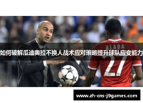 如何破解瓜迪奥拉不换人战术应对策略提升球队应变能力