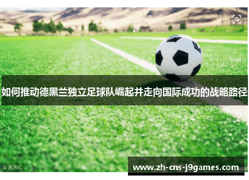 如何推动德黑兰独立足球队崛起并走向国际成功的战略路径