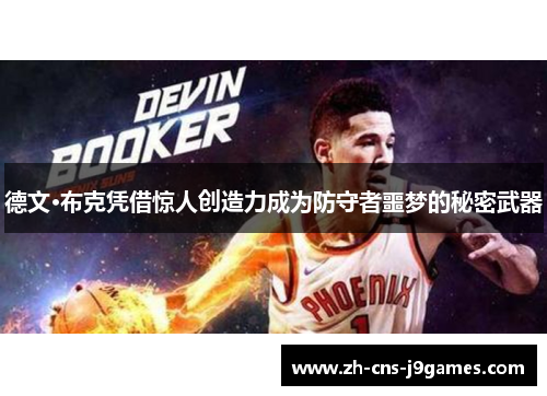 德文·布克凭借惊人创造力成为防守者噩梦的秘密武器 德文·布克凭借惊人创造力成为防守者噩梦的秘密武器