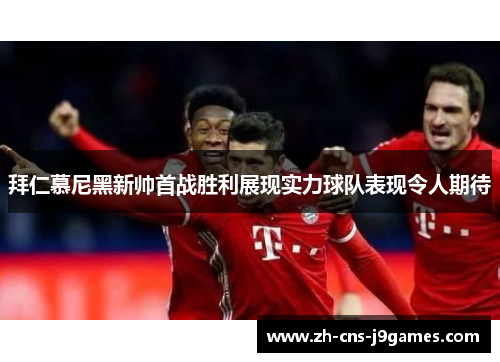 拜仁慕尼黑新帅首战胜利展现实力球队表现令人期待