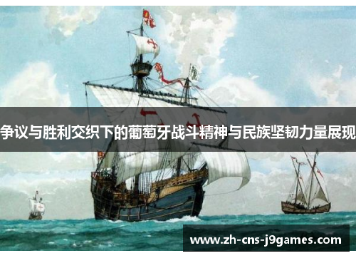 争议与胜利交织下的葡萄牙战斗精神与民族坚韧力量展现