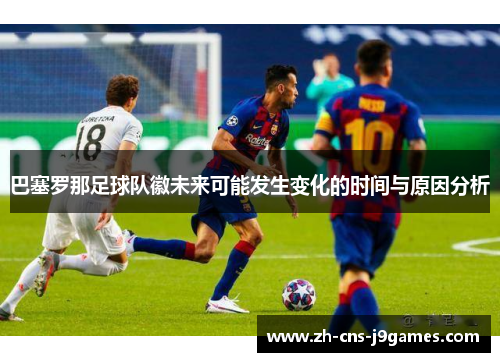 巴塞罗那足球队徽未来可能发生变化的时间与原因分析 巴塞罗那足球队徽未来可能发生变化的时间与原因分析