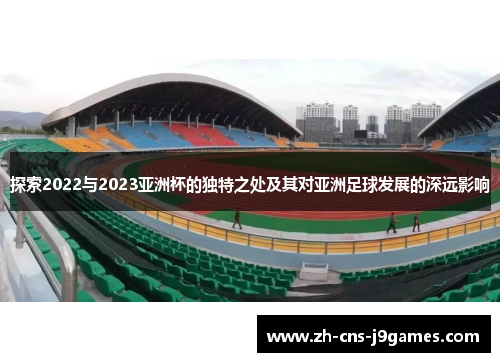 探索2022与2023亚洲杯的独特之处及其对亚洲足球发展的深远影响
