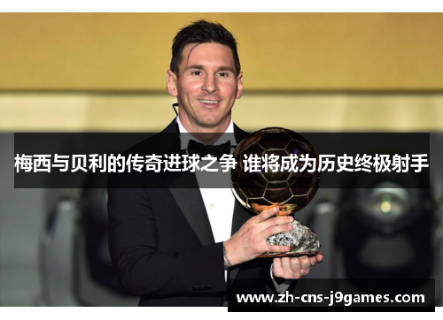 梅西与贝利的传奇进球之争 谁将成为历史终极射手