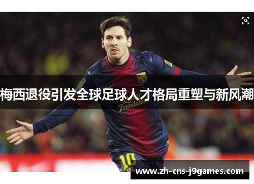 梅西退役引发全球足球人才格局重塑与新风潮