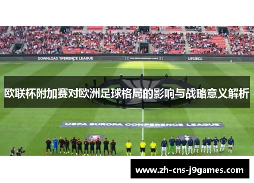 欧联杯附加赛对欧洲足球格局的影响与战略意义解析