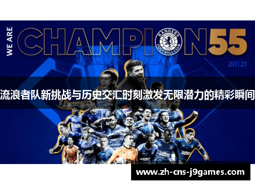 流浪者队新挑战与历史交汇时刻激发无限潜力的精彩瞬间