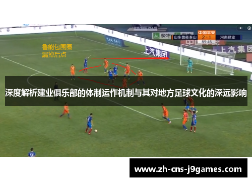 深度解析建业俱乐部的体制运作机制与其对地方足球文化的深远影响 深度解析建业俱乐部的体制运作机制与其对地方足球文化的深远影响