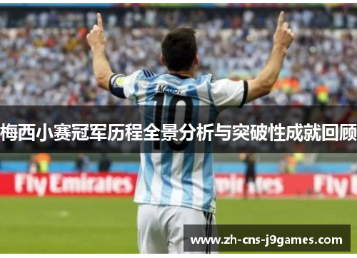 梅西小赛冠军历程全景分析与突破性成就回顾