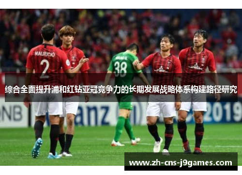 综合全面提升浦和红钻亚冠竞争力的长期发展战略体系构建路径研究 综合全面提升浦和红钻亚冠竞争力的长期发展战略体系构建路径研究