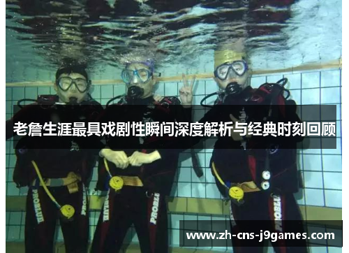 老詹生涯最具戏剧性瞬间深度解析与经典时刻回顾 老詹生涯最具戏剧性瞬间深度解析与经典时刻回顾