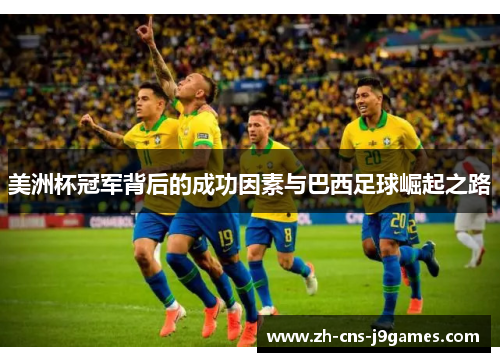 美洲杯冠军背后的成功因素与巴西足球崛起之路 美洲杯冠军背后的成功因素与巴西足球崛起之路