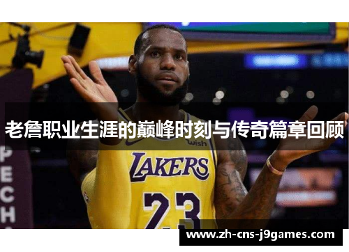 老詹职业生涯的巅峰时刻与传奇篇章回顾