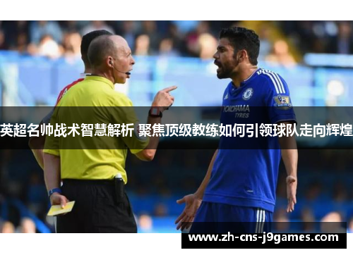 英超名帅战术智慧解析 聚焦顶级教练如何引领球队走向辉煌
