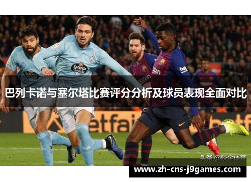 巴列卡诺与塞尔塔比赛评分分析及球员表现全面对比 巴列卡诺与塞尔塔比赛评分分析及球员表现全面对比