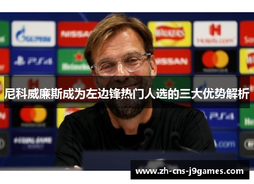 尼科威廉斯成为左边锋热门人选的三大优势解析 尼科威廉斯成为左边锋热门人选的三大优势解析