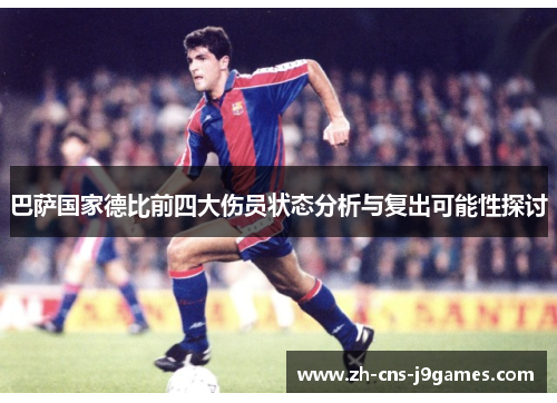 巴萨国家德比前四大伤员状态分析与复出可能性探讨 巴萨国家德比前四大伤员状态分析与复出可能性探讨