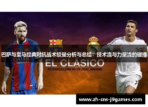 巴萨与皇马经典对抗战术较量分析与总结:技术流与力量流的碰撞 巴萨与皇马经典对抗战术较量分析与总结:技术流与力量流的碰撞
