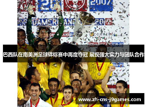 巴西队在南美洲足球锦标赛中再度夺冠 展现强大实力与团队合作 巴西队在南美洲足球锦标赛中再度夺冠 展现强大实力与团队合作