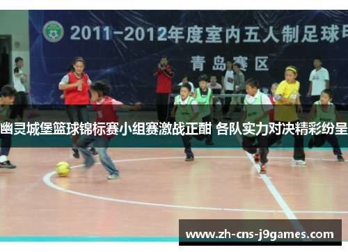 幽灵城堡篮球锦标赛小组赛激战正酣 各队实力对决精彩纷呈 幽灵城堡篮球锦标赛小组赛激战正酣 各队实力对决精彩纷呈