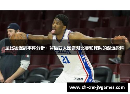 恩比德迟到事件分析:背后四大因素对比赛和球队的深远影响 恩比德迟到事件分析:背后四大因素对比赛和球队的深远影响