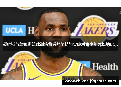 戴维斯与詹姆斯篮球训练背后的坚持与突破对青少年成长的启示 戴维斯与詹姆斯篮球训练背后的坚持与突破对青少年成长的启示