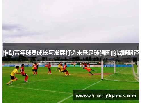 推动青年球员成长与发展打造未来足球强国的战略路径 推动青年球员成长与发展打造未来足球强国的战略路径