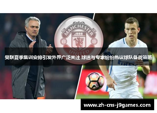 曼联夏季集训安排引发外界广泛关注 球迷与专家纷纷热议球队备战策略 曼联夏季集训安排引发外界广泛关注 球迷与专家纷纷热议球队备战策略