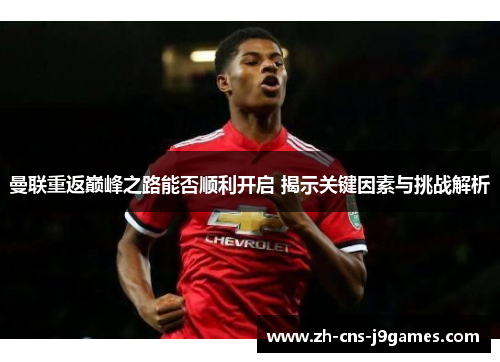 曼联重返巅峰之路能否顺利开启 揭示关键因素与挑战解析 曼联重返巅峰之路能否顺利开启 揭示关键因素与挑战解析
