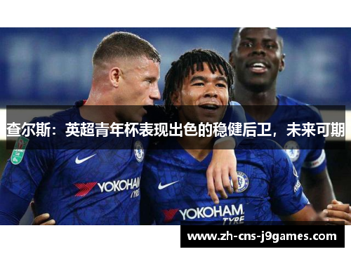 查尔斯:英超青年杯表现出色的稳健后卫,未来可期 查尔斯:英超青年杯表现出色的稳健后卫,未来可期