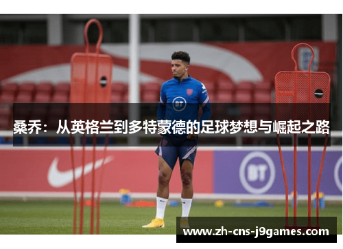 桑乔：从英格兰到多特蒙德的足球梦想与崛起之路