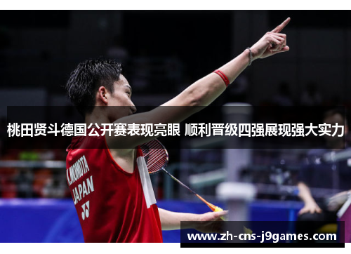 桃田贤斗德国公开赛表现亮眼 顺利晋级四强展现强大实力 桃田贤斗德国公开赛表现亮眼 顺利晋级四强展现强大实力
