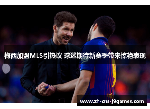 梅西加盟MLS引热议 球迷期待新赛季带来惊艳表现