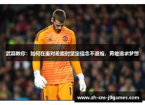 武磊教你：如何在面对差距时坚定信念不退缩，勇敢追求梦想