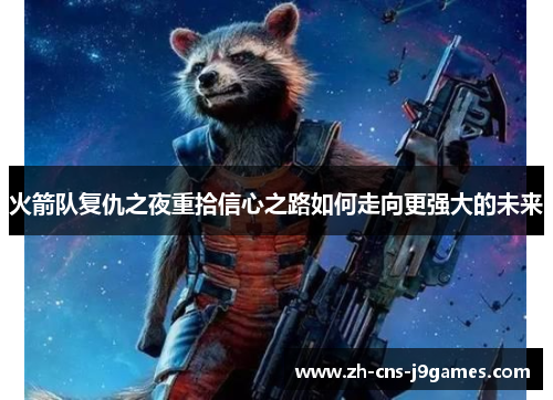 火箭队复仇之夜重拾信心之路如何走向更强大的未来 火箭队复仇之夜重拾信心之路如何走向更强大的未来