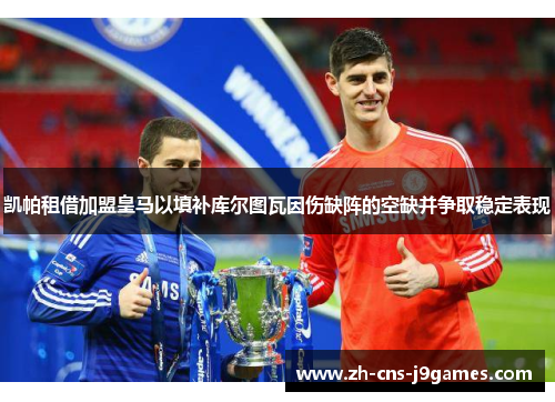 凯帕租借加盟皇马以填补库尔图瓦因伤缺阵的空缺并争取稳定表现