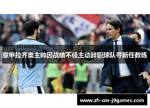 意甲拉齐奥主帅因战绩不佳主动辞职球队寻新任教练