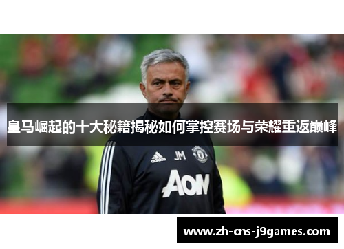皇马崛起的十大秘籍揭秘如何掌控赛场与荣耀重返巅峰