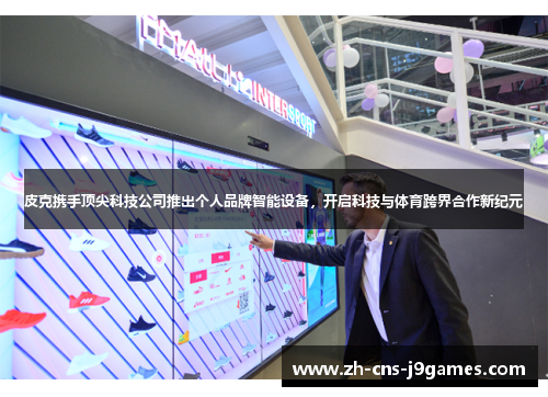 皮克携手顶尖科技公司推出个人品牌智能设备，开启科技与体育跨界合作新纪元