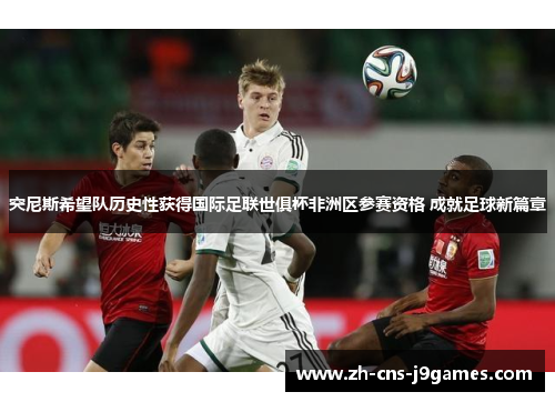 突尼斯希望队历史性获得国际足联世俱杯非洲区参赛资格 成就足球新篇章