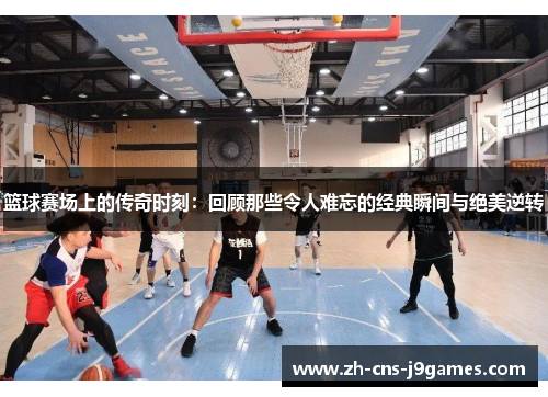 篮球赛场上的传奇时刻：回顾那些令人难忘的经典瞬间与绝美逆转